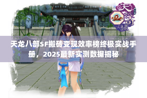 天龙八部SF搬砖变现效率榜终极实战手册,2025最新实测数据揭秘 天龙八部SF搬砖变现效率榜终极实战手册,2025最新实测数据揭秘
