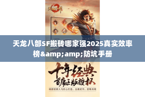 天龙八部SF搬砖哪家强2025真实效率榜&防坑手册 天龙八部SF搬砖哪家强2025真实效率榜&防坑手册