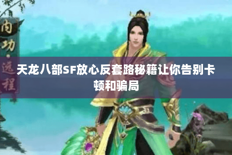 天龙八部SF放心反套路秘籍让你告别卡顿和骗局 天龙八部SF放心反套路秘籍让你告别卡顿和骗局