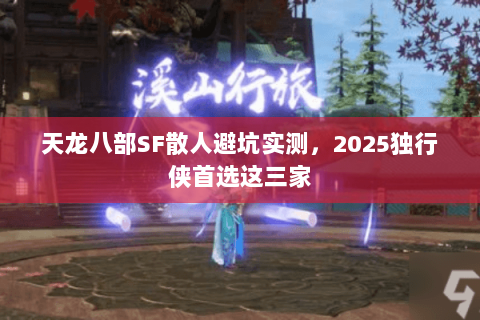 天龙八部SF散人避坑实测,2025独行侠首选这三家 天龙八部SF散人避坑实测,2025独行侠首选这三家