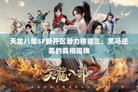 天龙八部SF新开区潜力榜前三,黑马逆袭的真相揭晓 天龙八部SF新开区潜力榜前三,黑马逆袭的真相揭晓