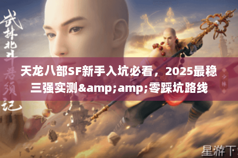 天龙八部SF新手入坑必看,2025最稳三强实测&零踩坑路线 天龙八部SF新手入坑必看,2025最稳三强实测&零踩坑路线
