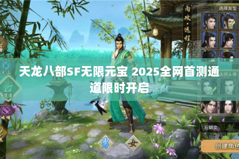 天龙八部SF无限元宝 2025全网首测通道限时开启 天龙八部SF无限元宝 2025全网首测通道限时开启