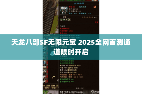 天龙八部SF无限元宝 2025全网首测通道限时开启 天龙八部SF无限元宝 2025全网首测通道限时开启