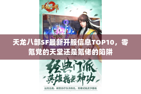 天龙八部SF最新开服信息TOP10,零氪党的天堂还是氪佬的陷阱 天龙八部SF最新开服信息TOP10,零氪党的天堂还是氪佬的陷阱