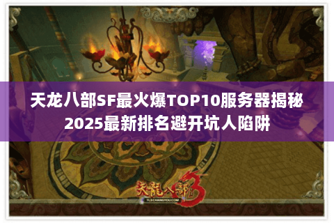 天龙八部SF最火爆TOP10服务器揭秘2025最新排名避开坑人陷阱 天龙八部SF最火爆TOP10服务器揭秘2025最新排名避开坑人陷阱