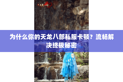 为什么你的天龙八部私服卡顿?流畅解决终极秘密 为什么你的天龙八部私服卡顿?流畅解决终极秘密