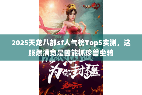 2025天龙八部sf人气榜Top5实测,这服爆满竟是因能抓珍兽坐骑 2025天龙八部sf人气榜Top5实测,这服爆满竟是因能抓珍兽坐骑