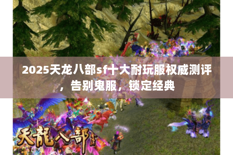 2025天龙八部sf十大耐玩服权威测评,告别鬼服,锁定经典 2025天龙八部sf十大耐玩服权威测评,告别鬼服,锁定经典