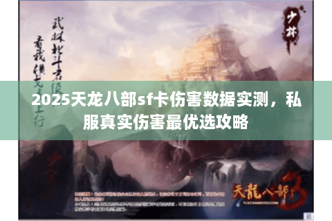 2025天龙八部sf卡伤害数据实测,私服真实伤害最优选攻略 2025天龙八部sf卡伤害数据实测,私服真实伤害最优选攻略