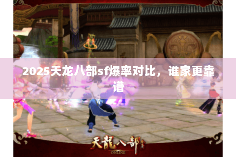 2025天龙八部sf爆率对比,谁家更靠谱 2025天龙八部sf爆率对比,谁家更靠谱