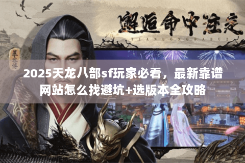 2025天龙八部sf玩家必看,最新靠谱网站怎么找避坑+选版本全攻略 2025天龙八部sf玩家必看,最新靠谱网站怎么找避坑+选版本全攻略