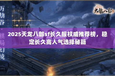 2025天龙八部sf长久服权威推荐榜,稳定长久高人气选择秘籍 2025天龙八部sf长久服权威推荐榜,稳定长久高人气选择秘籍