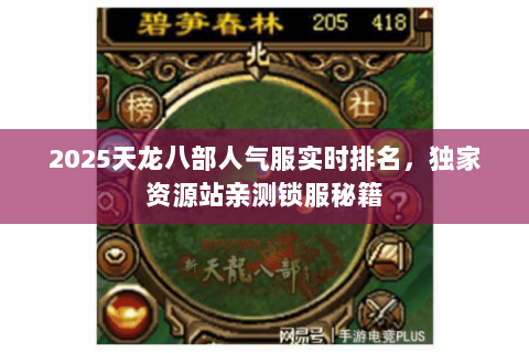 2025天龙八部人气服实时排名，独家资源站亲测锁服秘籍