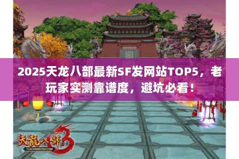 2025天龙八部最新SF发网站TOP5,老玩家实测靠谱度,避坑必看! 2025天龙八部最新SF发网站TOP5,老玩家实测靠谱度,避坑必看!