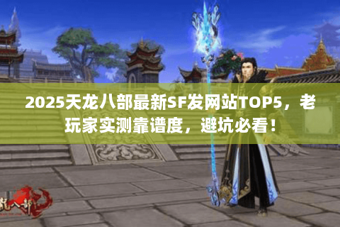 2025天龙八部最新SF发网站TOP5,老玩家实测靠谱度,避坑必看! 2025天龙八部最新SF发网站TOP5,老玩家实测靠谱度,避坑必看!