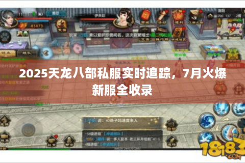 2025天龙八部私服实时追踪,7月火爆新服全收录 2025天龙八部私服实时追踪,7月火爆新服全收录