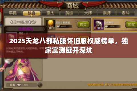 2025天龙八部私服怀旧服权威榜单,独家实测避开深坑 2025天龙八部私服怀旧服权威榜单,独家实测避开深坑