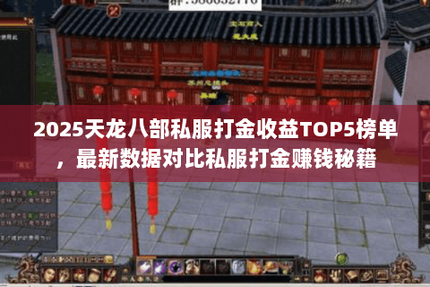 2025天龙八部私服打金收益TOP5榜单,最新数据对比私服打金赚钱秘籍 2025天龙八部私服打金收益TOP5榜单,最新数据对比私服打金赚钱秘籍