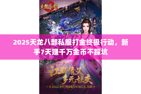 2025天龙八部私服打金终极行动,新手7天赚千万金币不踩坑 2025天龙八部私服打金终极行动,新手7天赚千万金币不踩坑
