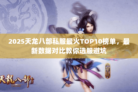 2025天龙八部私服最火TOP10榜单,最新数据对比教你选服避坑 2025天龙八部私服最火TOP10榜单,最新数据对比教你选服避坑