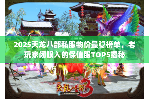 2025天龙八部私服物价最稳榜单,老玩家闭眼入的保值服TOP5揭秘 2025天龙八部私服物价最稳榜单,老玩家闭眼入的保值服TOP5揭秘