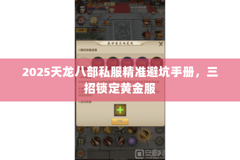 2025天龙八部私服精准避坑手册,三招锁定黄金服 2025天龙八部私服精准避坑手册,三招锁定黄金服