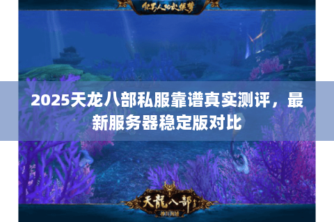 2025天龙八部私服靠谱真实测评,最新服务器稳定版对比 2025天龙八部私服靠谱真实测评,最新服务器稳定版对比