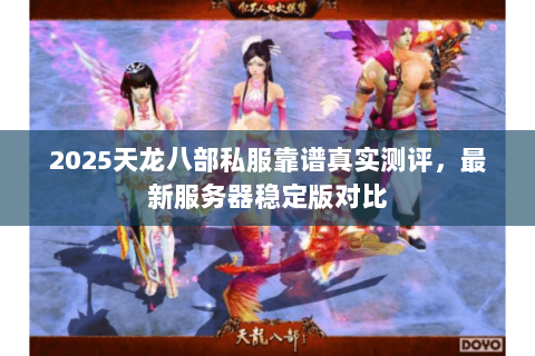 2025天龙八部私服靠谱真实测评,最新服务器稳定版对比 2025天龙八部私服靠谱真实测评,最新服务器稳定版对比