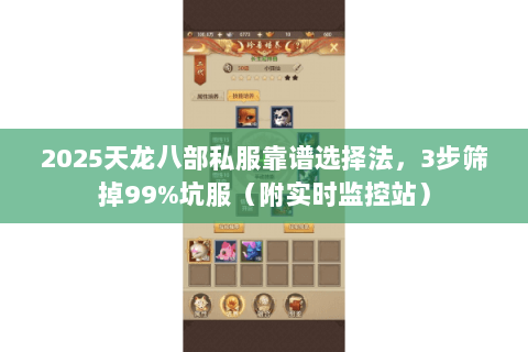 2025天龙八部私服靠谱选择法，3步筛掉99%坑服（附实时监控站）