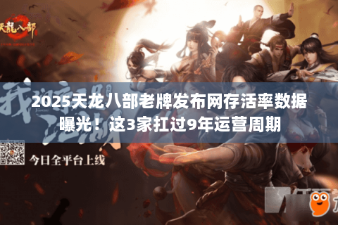 2025天龙八部老牌发布网存活率数据曝光!这3家扛过9年运营周期 2025天龙八部老牌发布网存活率数据曝光!这3家扛过9年运营周期