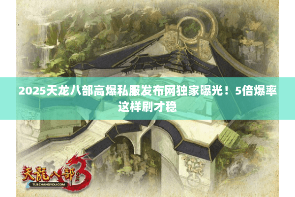 2025天龙八部高爆私服发布网独家曝光!5倍爆率这样刷才稳 2025天龙八部高爆私服发布网独家曝光!5倍爆率这样刷才稳