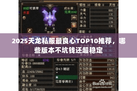 2025天龙私服最良心TOP10推荐，哪些版本不坑钱还超稳定