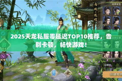 2025天龙私服零延迟TOP10推荐，告别卡顿，畅快游戏！