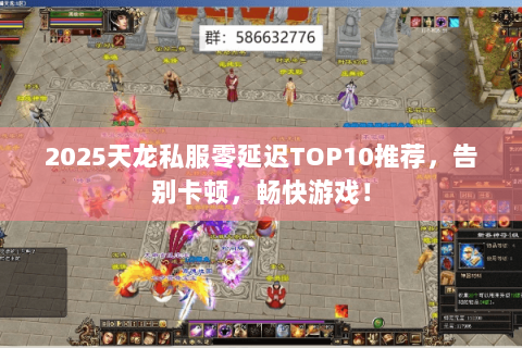 2025天龙私服零延迟TOP10推荐，告别卡顿，畅快游戏！