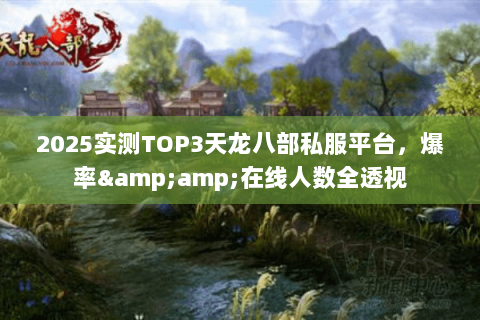 2025实测TOP3天龙八部私服平台,爆率&在线人数全透视 2025实测TOP3天龙八部私服平台,爆率&在线人数全透视