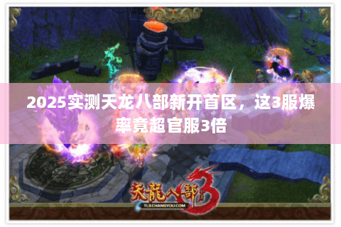 2025实测天龙八部新开首区，这3服爆率竟超官服3倍