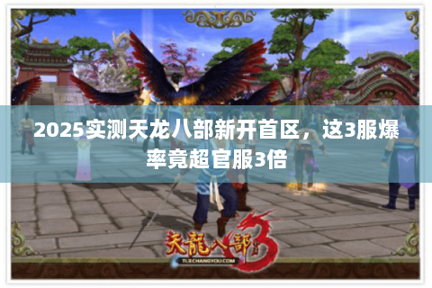 2025实测天龙八部新开首区，这3服爆率竟超官服3倍