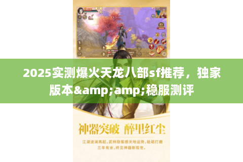2025实测爆火天龙八部sf推荐,独家版本&稳服测评 2025实测爆火天龙八部sf推荐,独家版本&稳服测评