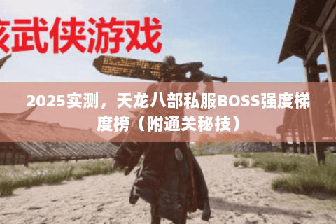 2025实测,天龙八部私服BOSS强度梯度榜(附通关秘技) 2025实测,天龙八部私服BOSS强度梯度榜(附通关秘技)