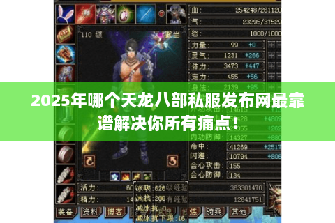 2025年哪个天龙八部私服发布网最靠谱解决你所有痛点! 2025年哪个天龙八部私服发布网最靠谱解决你所有痛点!