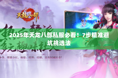 2025年天龙八部私服必看!7步精准避坑挑选法 2025年天龙八部私服必看!7步精准避坑挑选法
