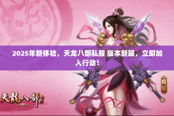 2025年新体验,天龙八部私服 版本新颖,立即加入行动! 2025年新体验,天龙八部私服 版本新颖,立即加入行动!