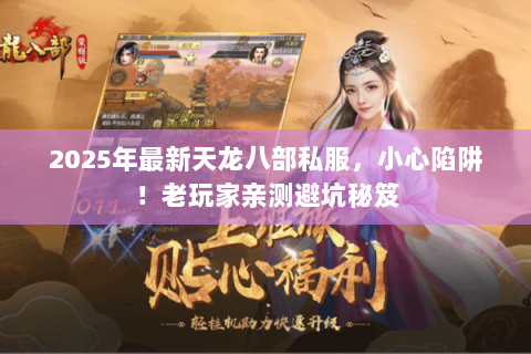 2025年最新天龙八部私服,小心陷阱!老玩家亲测避坑秘笈 2025年最新天龙八部私服,小心陷阱!老玩家亲测避坑秘笈