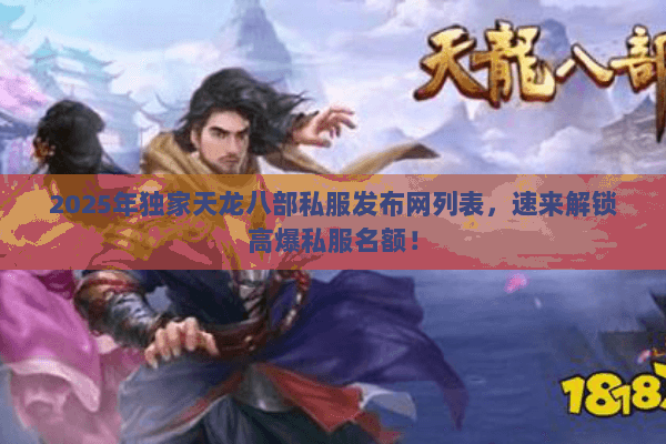 2025年独家天龙八部私服发布网列表,速来解锁高爆私服名额! 2025年独家天龙八部私服发布网列表,速来解锁高爆私服名额!