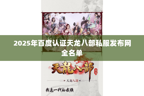2025年百度认证天龙八部私服发布网全名单 2025年百度认证天龙八部私服发布网全名单