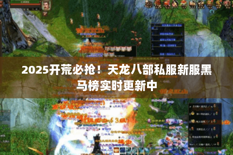 2025开荒必抢!天龙八部私服新服黑马榜实时更新中 2025开荒必抢!天龙八部私服新服黑马榜实时更新中