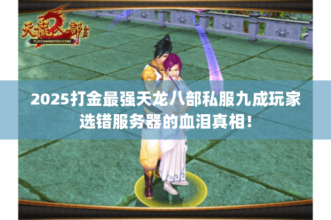 2025打金最强天龙八部私服九成玩家选错服务器的血泪真相! 2025打金最强天龙八部私服九成玩家选错服务器的血泪真相!