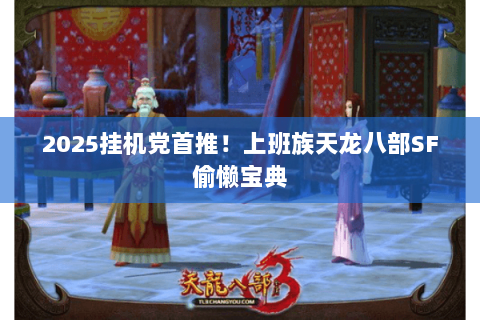 2025挂机党首推!上班族天龙八部SF偷懒宝典 2025挂机党首推!上班族天龙八部SF偷懒宝典