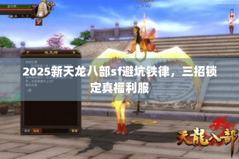 2025新天龙八部sf避坑铁律,三招锁定真福利服 2025新天龙八部sf避坑铁律,三招锁定真福利服